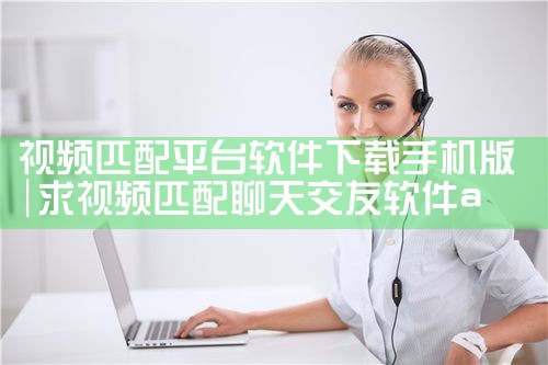 视频匹配平台软件下载手机版