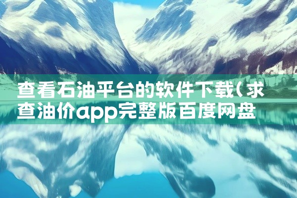 查看石油平台的软件下载