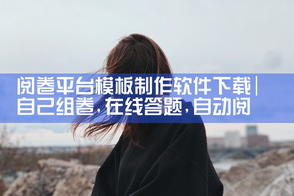 阅卷平台模板制作软件下载