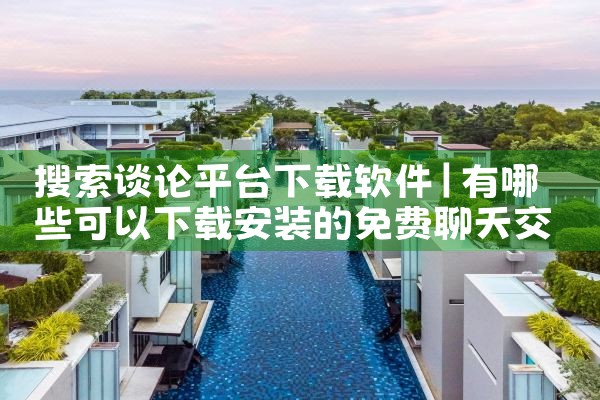 搜索谈论平台下载软件
