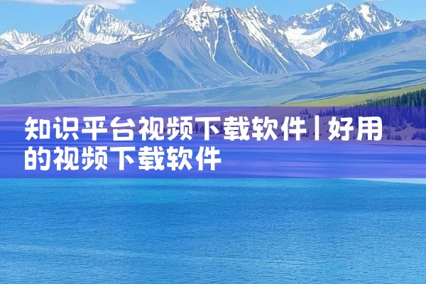 知识平台视频下载软件