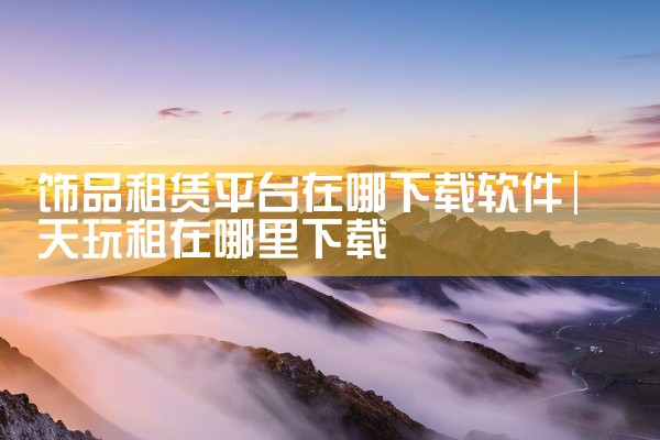 饰品租赁平台在哪下载软件