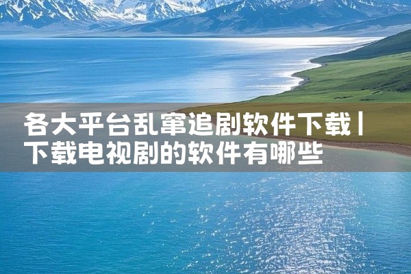 各大平台乱窜追剧软件下载